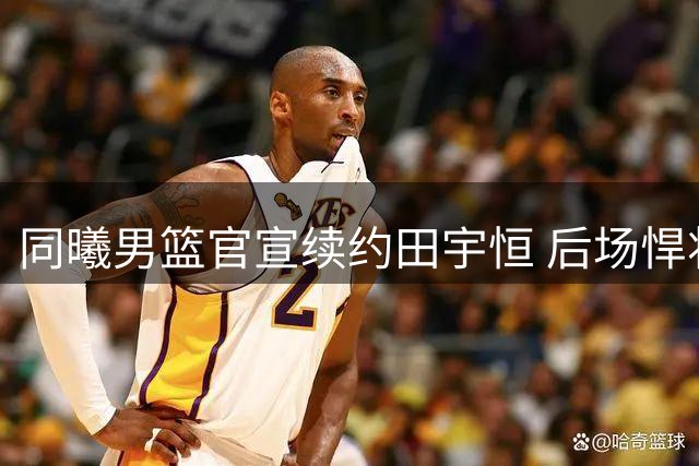 同曦男篮官宣续约田宇恒 后场悍将新赛季再战CBA