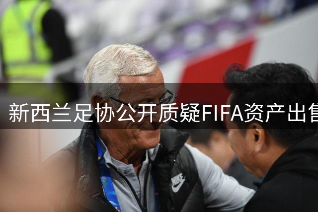 新西兰足协公开质疑FIFA资产出售方案 呼吁全球足联共同监督