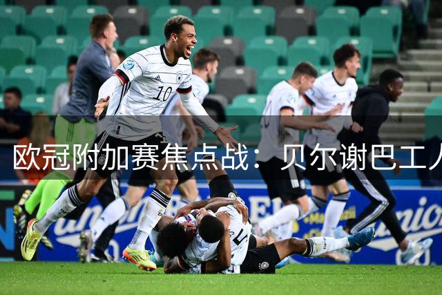 欧冠附加赛焦点战：贝尔谢巴工人与沙巴巴库争创历史