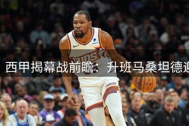 西甲揭幕战前瞻：升班马桑坦德迎战劲旅黄潜